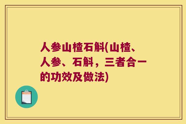 人参山楂石斛(山楂、人参、石斛，三者合一的功效及做法)