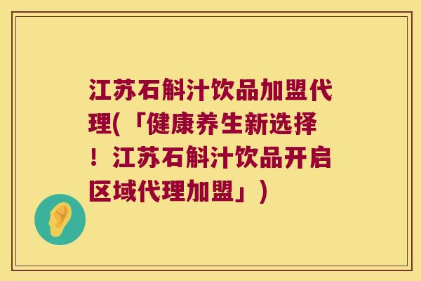 江苏石斛汁饮品加盟代理(「健康养生新选择!江苏石斛汁饮品开启区域代理加盟」) 江苏石斛汁饮品加盟代理(「健康养生新选择!江苏石斛汁饮品开启区域代理加盟」)