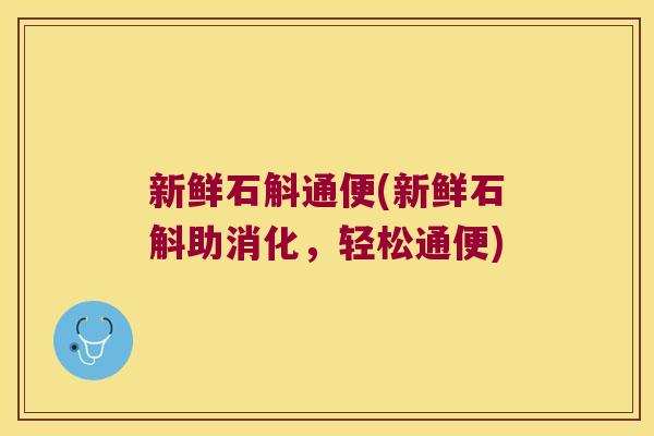 新鲜石斛通便(新鲜石斛助消化，轻松通便)
