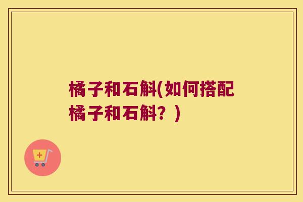 橘子和石斛(如何搭配橘子和石斛？)