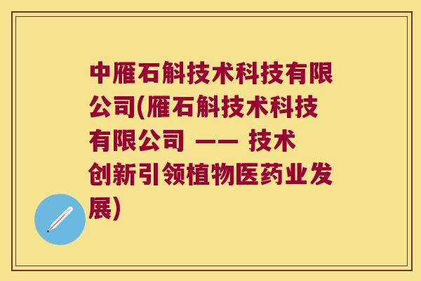 中雁石斛技术科技有限公司(雁石斛技术科技有限公司 —— 技术创新引领植物医药业发展)