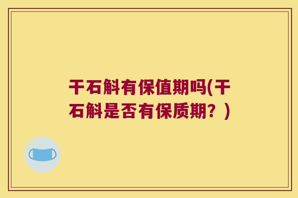 干石斛有保值期吗(干石斛是否有保质期？)