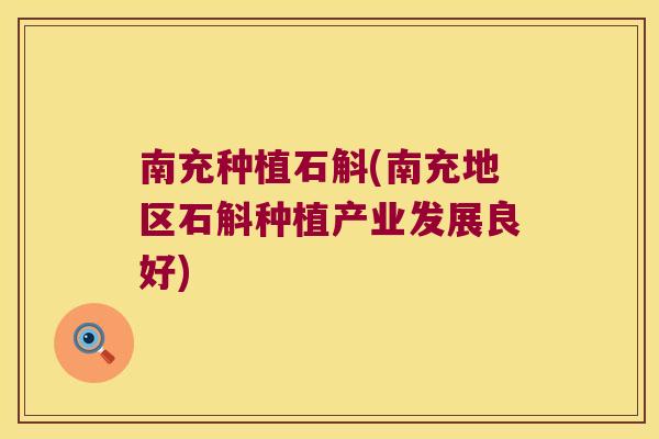 南充种植石斛(南充地区石斛种植产业发展良好)