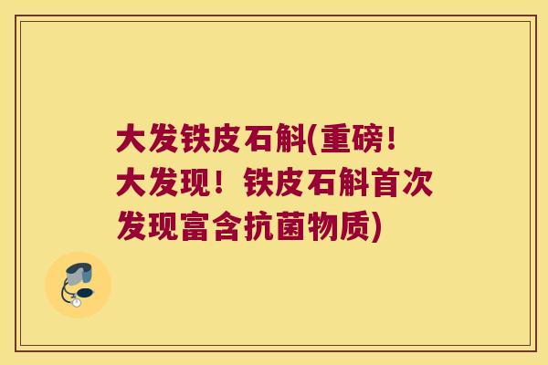 大发铁皮石斛(重磅！大发现！铁皮石斛首次发现富含抗菌物质)