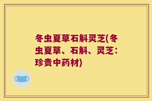 冬虫夏草石斛灵芝(冬虫夏草、石斛、灵芝：珍贵中药材)
