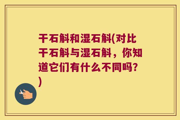 干石斛和湿石斛(对比干石斛与湿石斛，你知道它们有什么不同吗？)