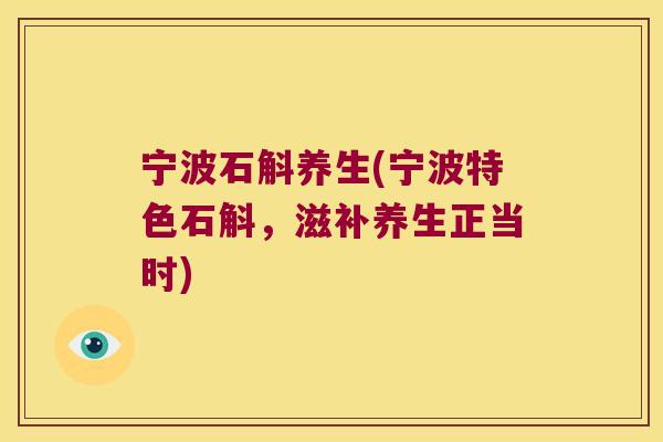 宁波石斛养生(宁波特色石斛，滋补养生正当时)