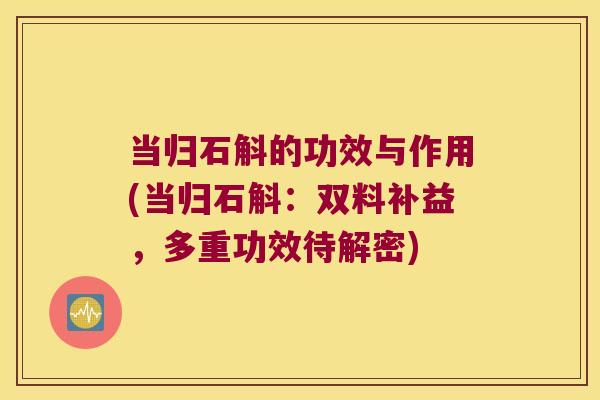 当归石斛的功效与作用(当归石斛：双料补益，多重功效待解密)
