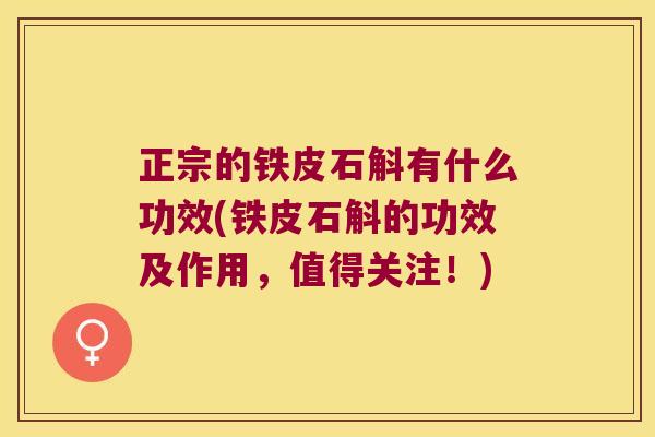 正宗的铁皮石斛有什么功效(铁皮石斛的功效及作用,值得关注!) 正宗的铁皮石斛有什么功效(铁皮石斛的功效及作用,值得关注!)