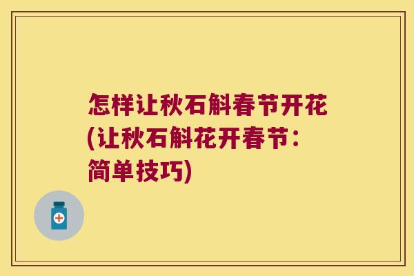 怎样让秋石斛春节开花(让秋石斛花开春节：简单技巧)