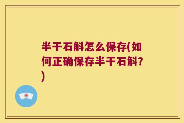 半干石斛怎么保存(如何正确保存半干石斛？)