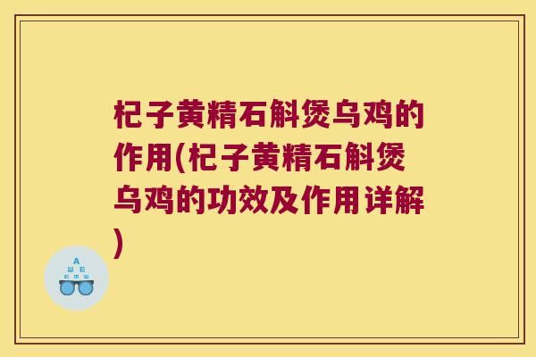 杞子黄精石斛煲乌鸡的作用(杞子黄精石斛煲乌鸡的功效及作用详解)