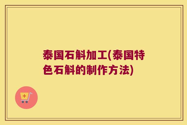 泰国石斛加工(泰国特色石斛的制作方法)