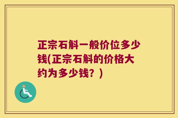 正宗石斛一般价位多少钱(正宗石斛的价格大约为多少钱？)