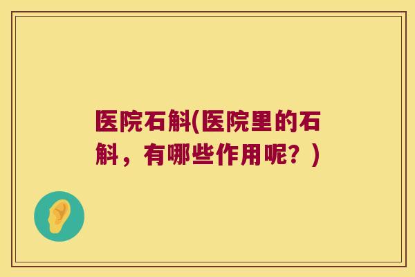 医院石斛(医院里的石斛，有哪些作用呢？)