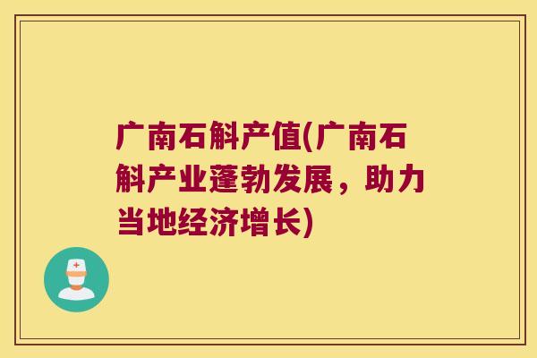 广南石斛产值(广南石斛产业蓬勃发展，助力当地经济增长)