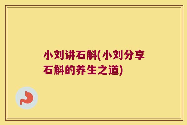 小刘讲石斛(小刘分享石斛的养生之道)