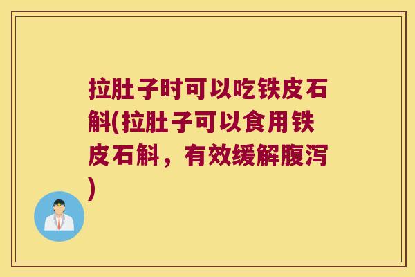 拉肚子时可以吃铁皮石斛(拉肚子可以食用铁皮石斛,有效缓解) 拉肚子时可以吃铁皮石斛(拉肚子可以食用铁皮石斛,有效缓解)