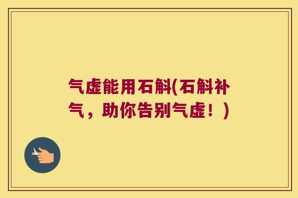 气虚能用石斛(石斛,助你告别气虚!) 气虚能用石斛(石斛,助你告别气虚!)