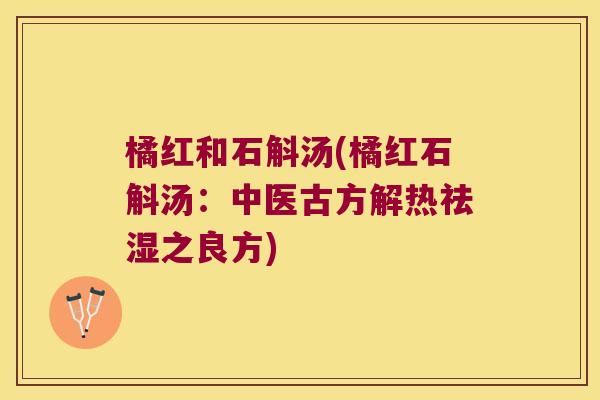 橘红和石斛汤(橘红石斛汤：中医古方解热祛湿之良方)