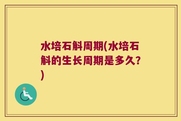 水培石斛周期(水培石斛的生长周期是多久？)