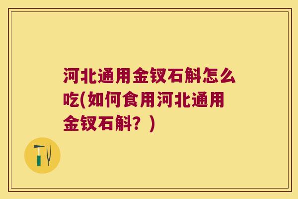 河北通用金钗石斛怎么吃(如何食用河北通用金钗石斛？)