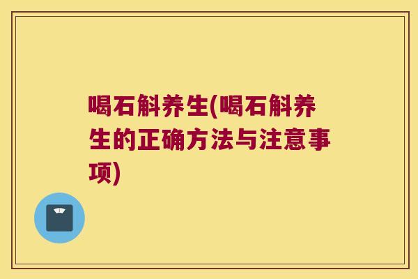 喝石斛养生(喝石斛养生的正确方法与注意事项)