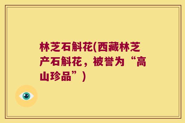 林芝石斛花(西藏林芝产石斛花，被誉为“高山珍品”)
