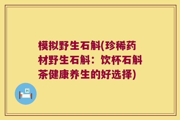 模拟野生石斛(珍稀药材野生石斛：饮杯石斛茶健康养生的好选择)