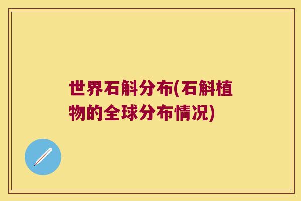 世界石斛分布(石斛植物的全球分布情况)