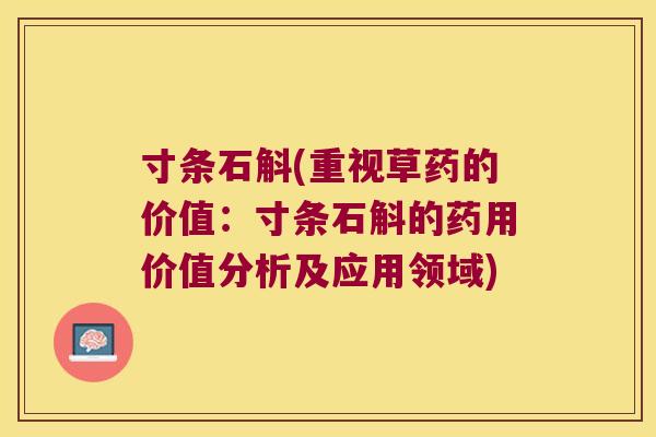 寸条石斛(重视草药的价值：寸条石斛的药用价值分析及应用领域)