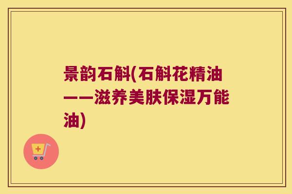 景韵石斛(石斛花精油——滋养美肤保湿万能油)