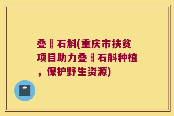 叠趐石斛(重庆市扶贫项目助力叠趐石斛种植，保护野生资源)