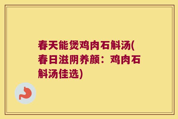 春天能煲鸡肉石斛汤(春日滋阴养颜：鸡肉石斛汤佳选)