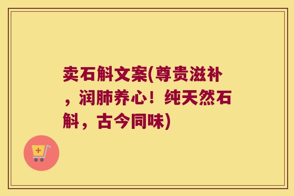 卖石斛文案(尊贵滋补，润养心！纯天然石斛，古今同味)