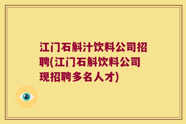 江门石斛汁饮料公司招聘(江门石斛饮料公司现招聘多名人才)