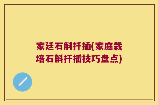家廷石斛扦插(家庭栽培石斛扦插技巧盘点)