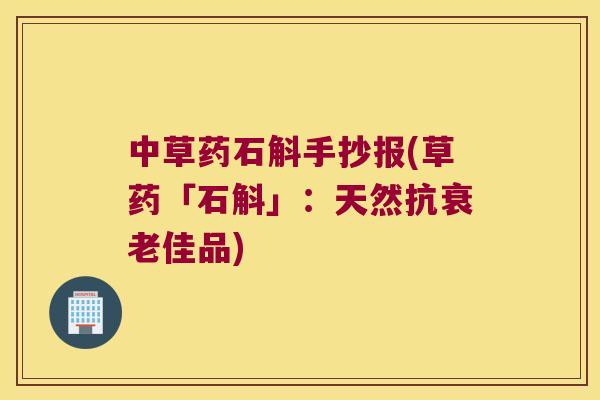 中草药石斛手抄报(草药「石斛」：天然抗衰老佳品)