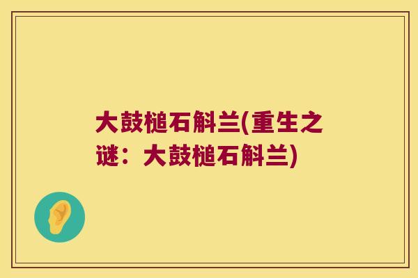 大鼓槌石斛兰(重生之谜：大鼓槌石斛兰)