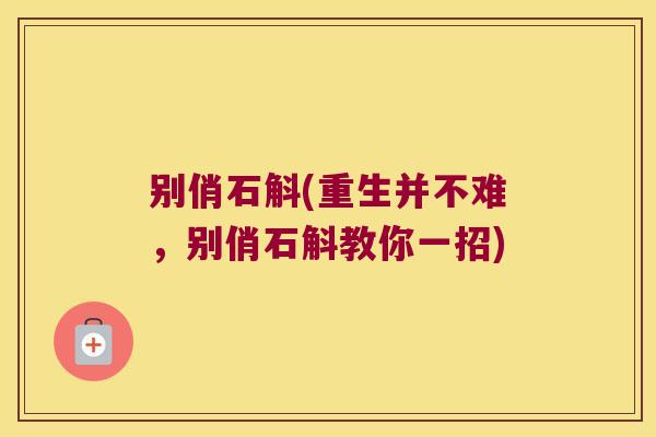 别俏石斛(重生并不难，别俏石斛教你一招)