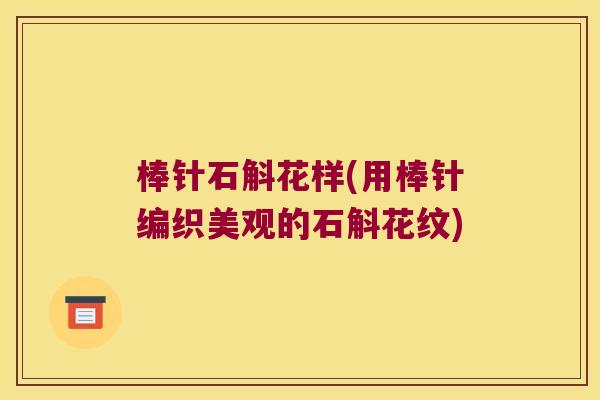 棒针石斛花样(用棒针编织美观的石斛花纹)