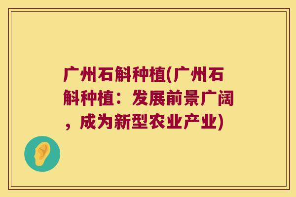 广州石斛种植(广州石斛种植：发展前景广阔，成为新型农业产业)