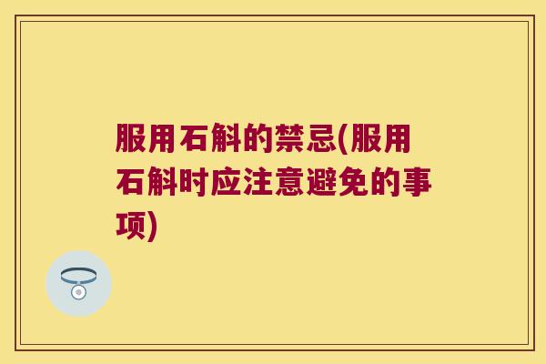 服用石斛的禁忌(服用石斛时应注意避免的事项)
