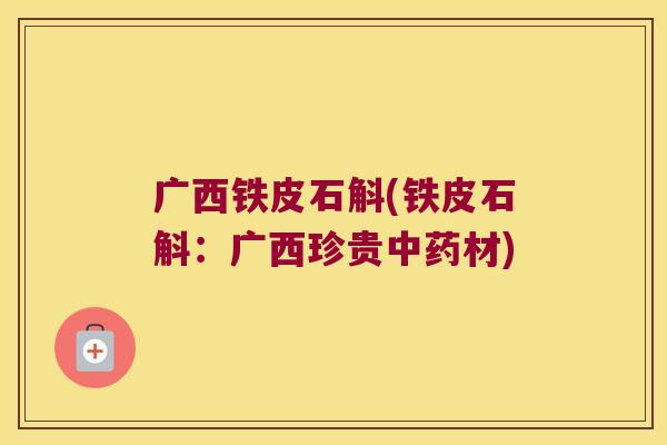 广西铁皮石斛(铁皮石斛：广西珍贵材)