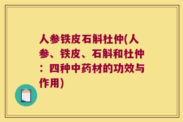 人参铁皮石斛杜仲(人参、铁皮、石斛和杜仲：四种中药材的功效与作用)