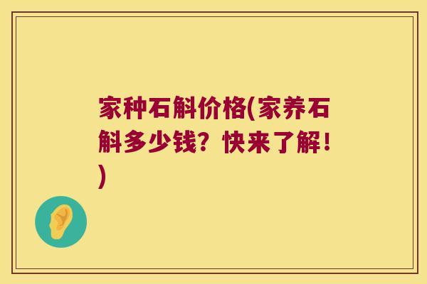 家种石斛价格(家养石斛多少钱？快来了解！)