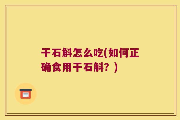 干石斛怎么吃(如何正确食用干石斛？)
