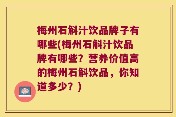 梅州石斛汁饮品牌子有哪些(梅州石斛汁饮品牌有哪些？营养价值高的梅州石斛饮品，你知道多少？)