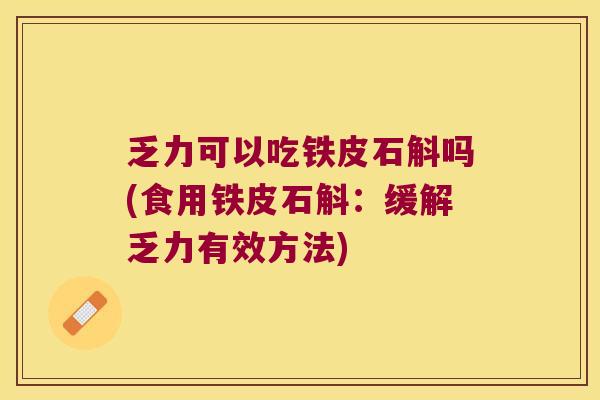 乏力可以吃铁皮石斛吗(食用铁皮石斛：缓解乏力有效方法)