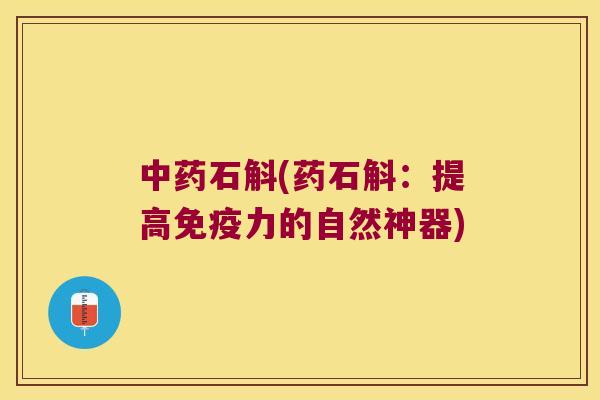 中药石斛(药石斛：提高免疫力的自然神器)